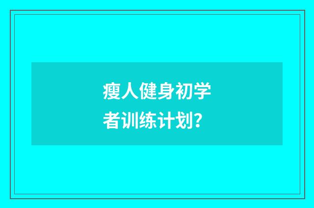 瘦人健身初学者训练计划?