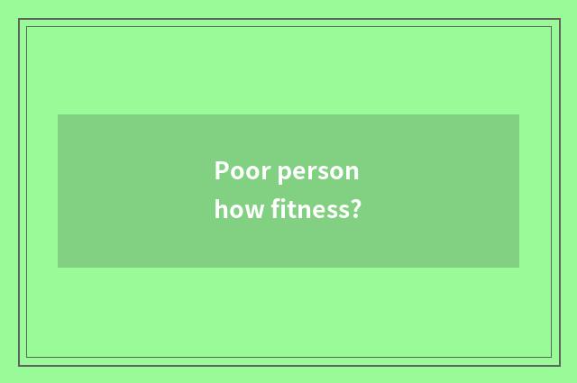 Poor person how fitness?