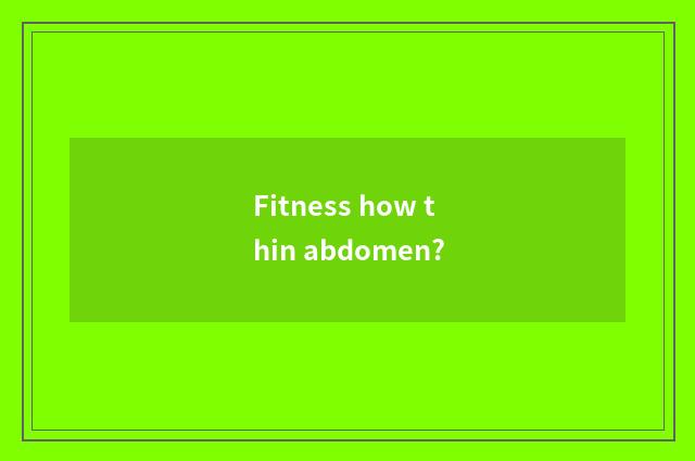 Fitness how thin abdomen?
