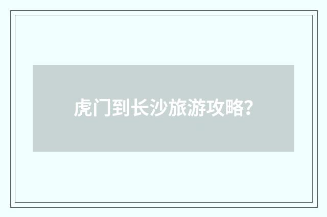 虎门到长沙旅游攻略？