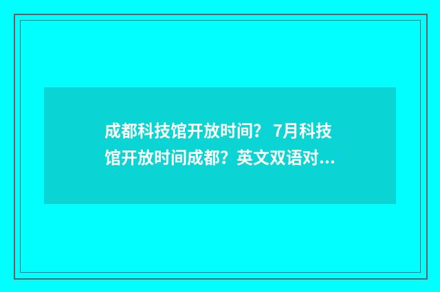 成都科技馆开放时间？ 7月科技馆开放时间成都？英文双语对照