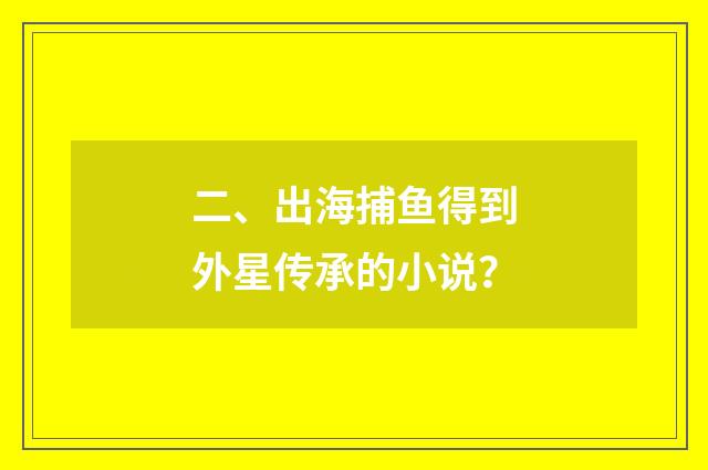 二、出海捕鱼得到外星传承的小说?