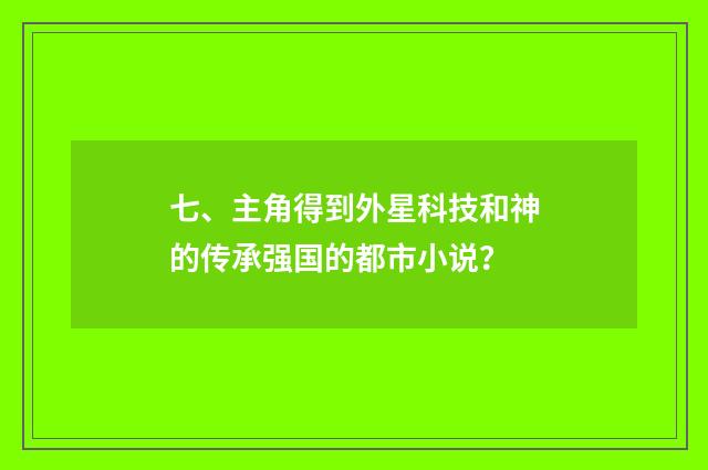 七、主角得到外星科技和神的传承强国的都市小说？