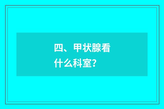 四、甲状腺看什么科室?