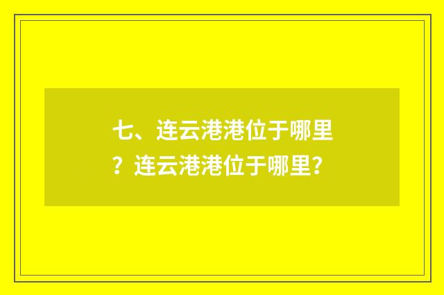 七、连云港港位于哪里?连云港港位于哪里?