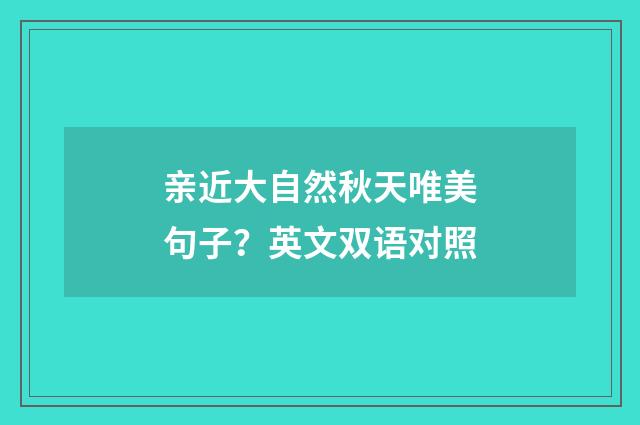 亲近大自然秋天唯美句子？英文双语对照