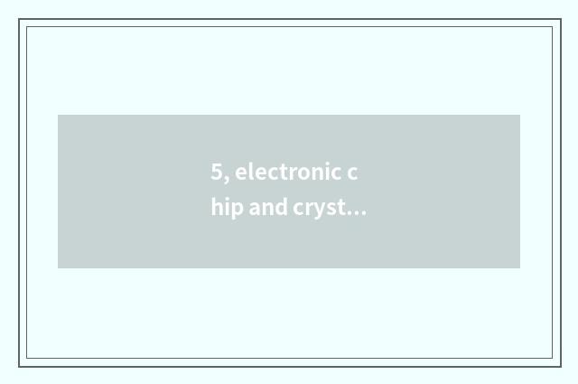 5, electronic chip and crystal chip distinction?