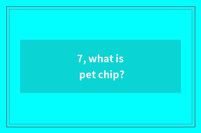 7, what is pet chip?