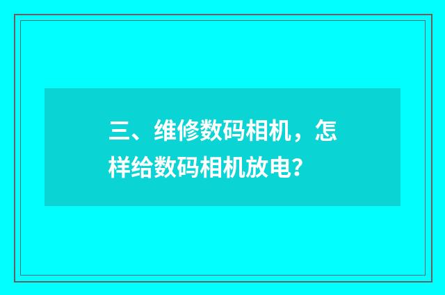 三、维修数码相机，怎样给数码相机放电？