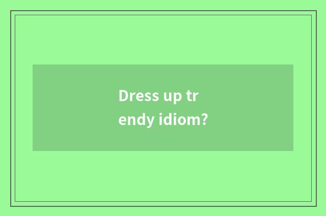 Dress up trendy idiom?
