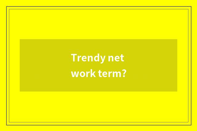 Trendy network term?