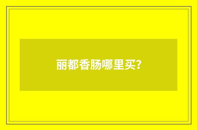 丽都香肠哪里买?