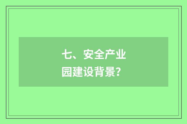 七、安全产业园建设背景？