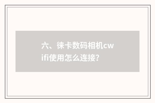 六、徕卡数码相机cwifi使用怎么连接？