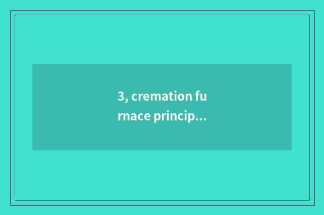 3, cremation furnace principle?