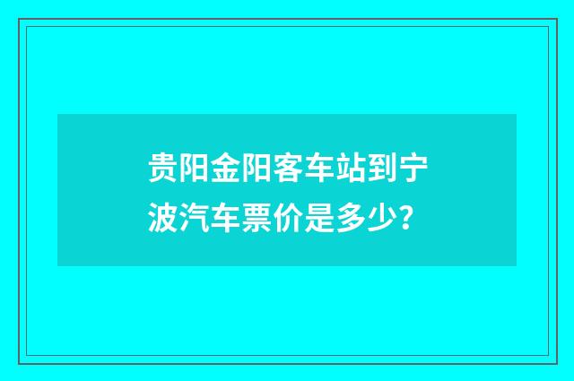 贵阳金阳客车站到宁波汽车票价是多少？