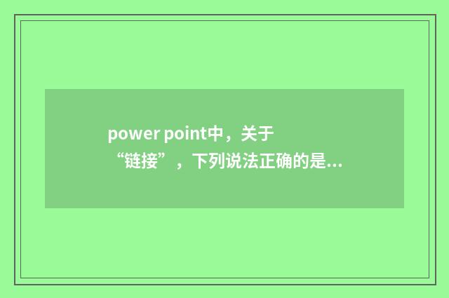 power point中,关于“链接”,下列说法正确的是?英文双语对照