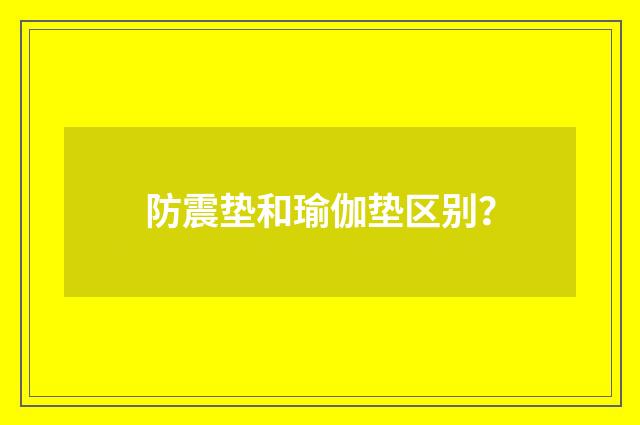 防震垫和瑜伽垫区别？