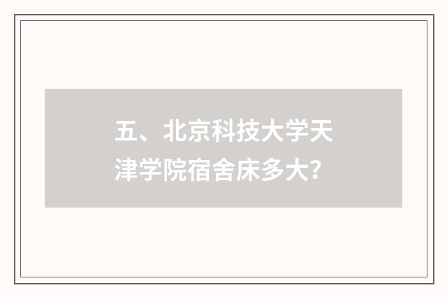 五、北京科技大学天津学院宿舍床多大？