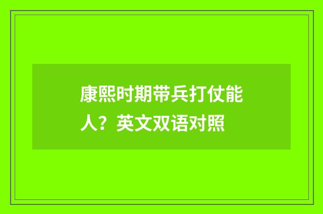 康熙时期带兵打仗能人？英文双语对照