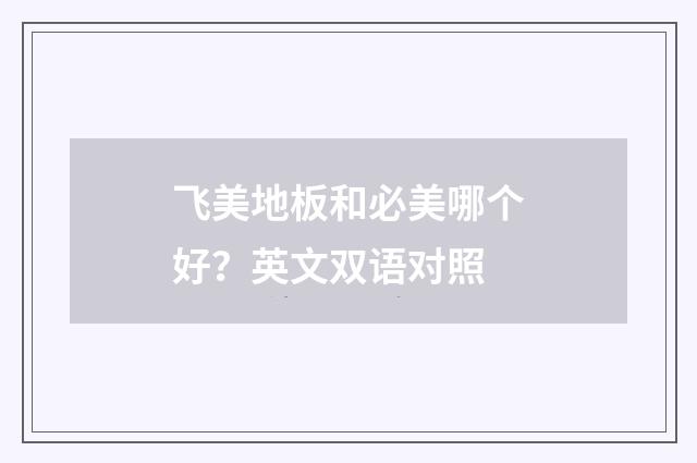 飞美地板和必美哪个好？英文双语对照