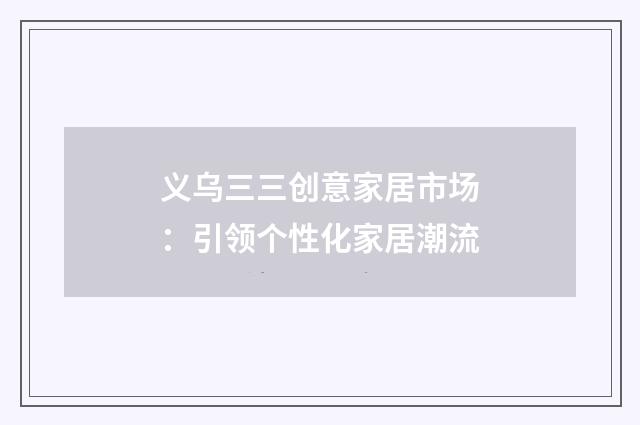 义乌三三创意家居市场：引领个性化家居潮流
