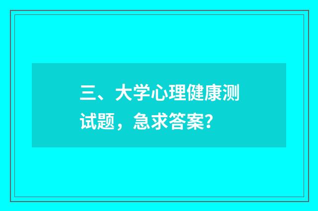 三、大学心理健康测试题,急求答案?