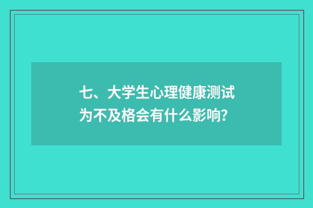 七、大学生心理健康测试为不及格会有什么影响?