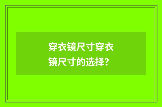 穿衣镜尺寸穿衣镜尺寸的选择？