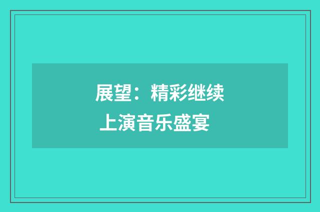 展望：精彩继续 上演音乐盛宴