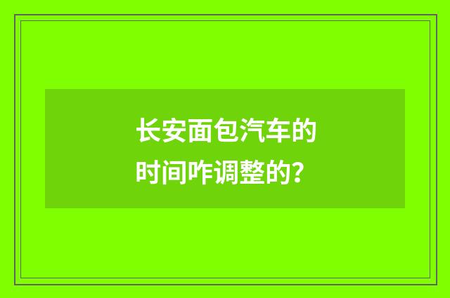 长安面包汽车的时间咋调整的?