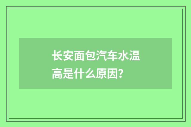 长安面包汽车水温高是什么原因?