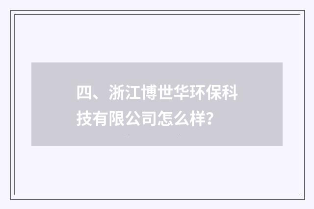 四、浙江博世华环保科技有限公司怎么样？