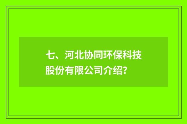 七、河北协同环保科技股份有限公司介绍？