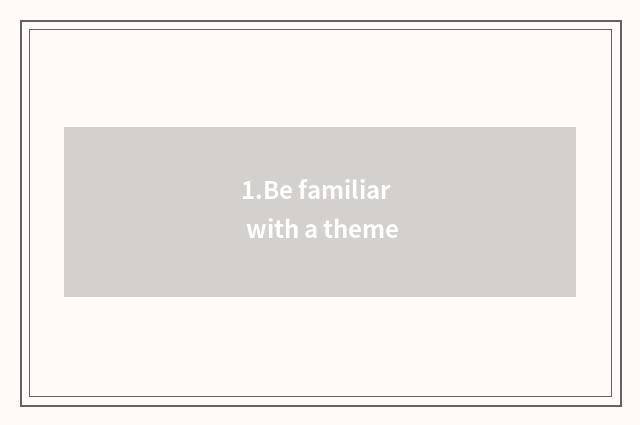 1.Be familiar with a theme