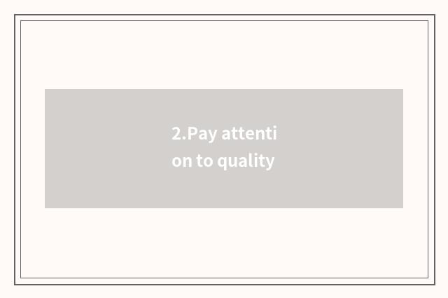 2.Pay attention to quality