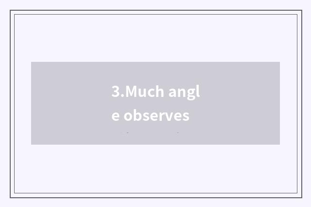 3.Much angle observes