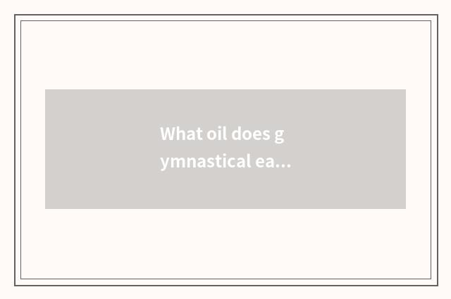 What oil does gymnastical eat use?
