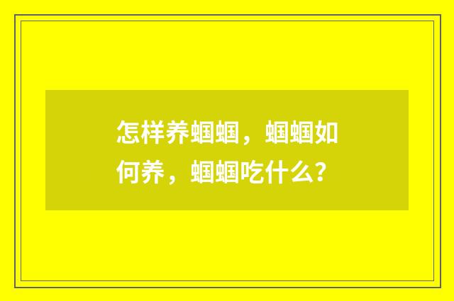 怎样养蝈蝈,蝈蝈如何养,蝈蝈吃什么?