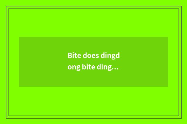 Bite does dingdong bite dingdong bell where of noisy dingdong out?