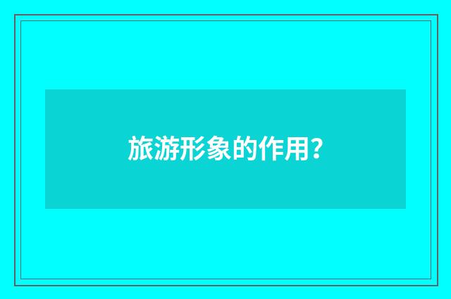 旅游形象的作用？