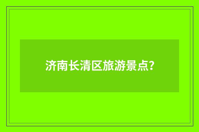 济南长清区旅游景点?