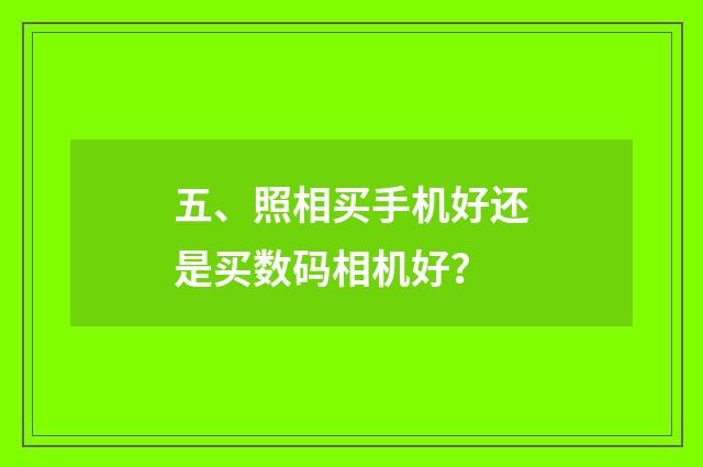 五、照相买手机好还是买数码相机好？