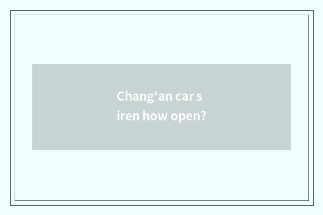 Chang'an car siren how open?