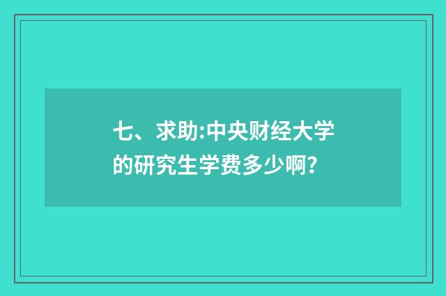 七、求助:中央财经大学的研究生学费多少啊?