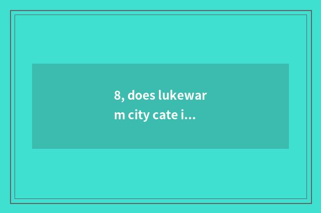 8, does lukewarm city cate introduce?