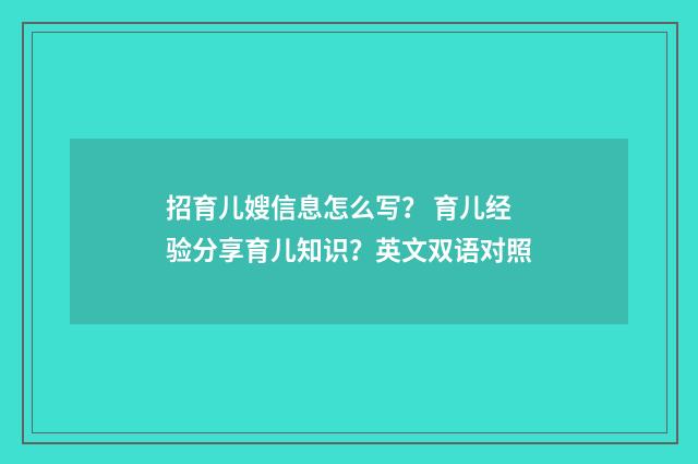 招育儿嫂信息怎么写？ 育儿经验分享育儿知识？英文双语对照