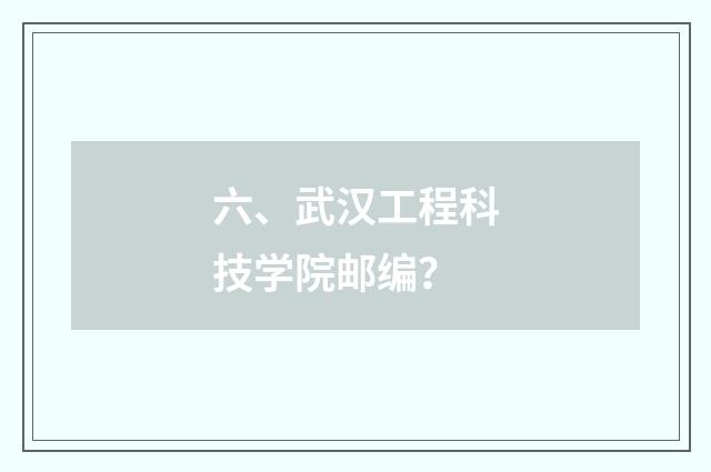 六、武汉工程科技学院邮编?