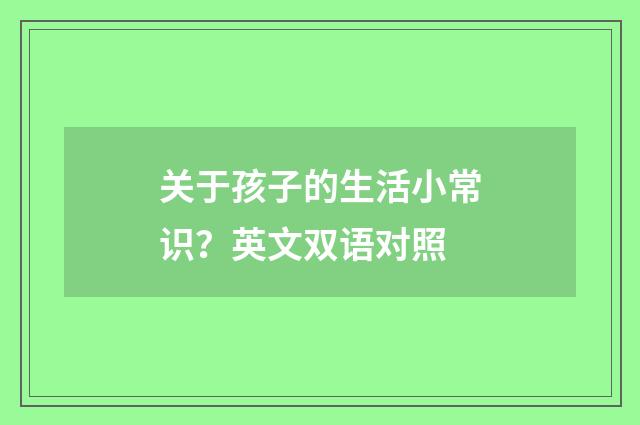 关于孩子的生活小常识?英文双语对照