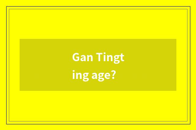 Gan Tingting age?